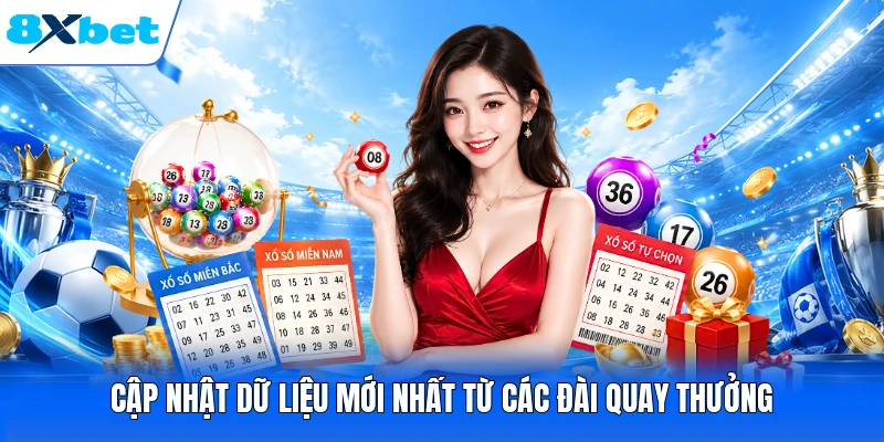 Cập nhật dữ liệu mới nhất từ các đài quay thưởng