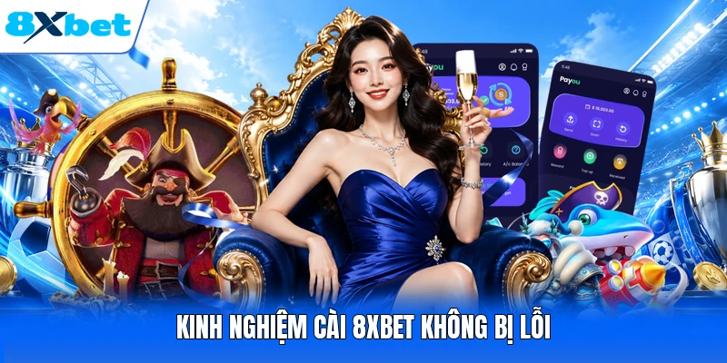 Kinh nghiệm cài 8XBET không bị lỗi