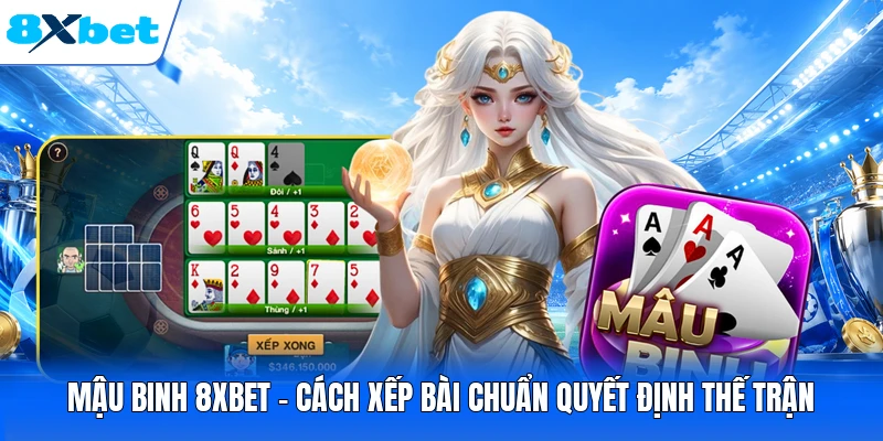 Mậu Binh 8XBET - Cách Xếp Bài Chuẩn Quyết Định Thế Trận